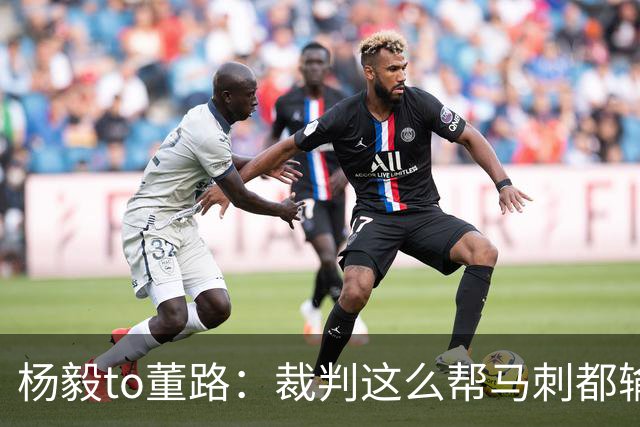 杨毅to董路：裁判这么帮马刺都输 在足球世界很罕见 除02世界杯